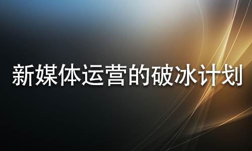 新媒體運(yùn)營(yíng)的破冰計(jì)劃-昆明模板網(wǎng)站建設(shè)