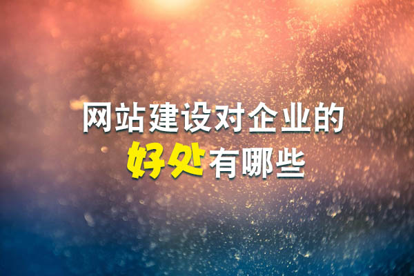 網(wǎng)站建設(shè)對企業(yè)的好處有哪些？.jpg