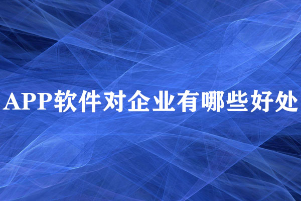 APP軟件對企業(yè)有哪些好處？
