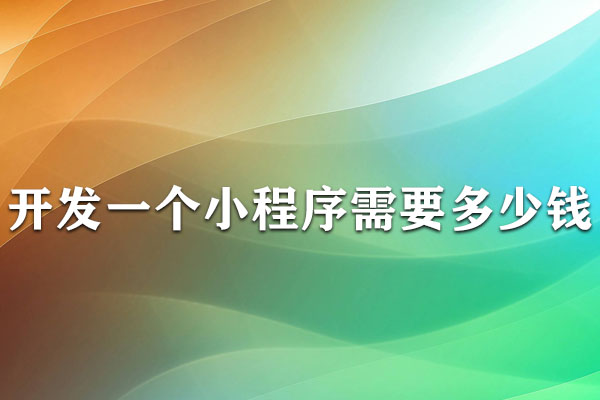 云南開發(fā)一個小程序需要多少錢？