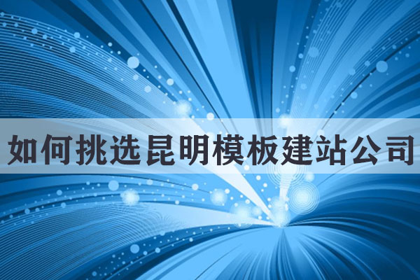 如何挑選昆明模板建站公司？