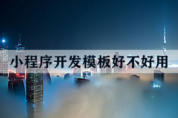 云南小程序開發(fā)模板好不好用？