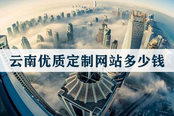 云南優(yōu)質(zhì)定制網(wǎng)站多少錢(qián)
