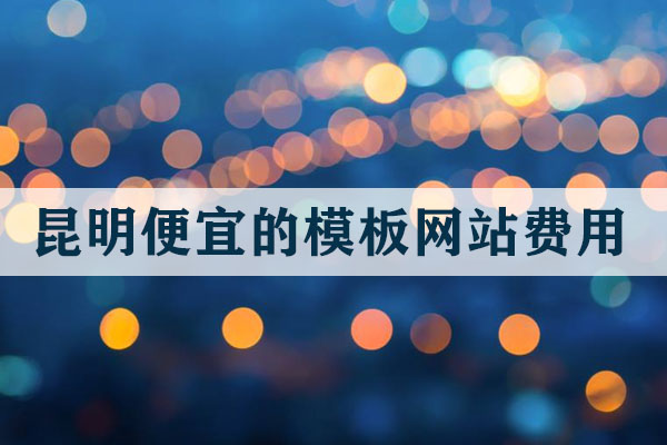 昆明便宜的模板網(wǎng)站費用