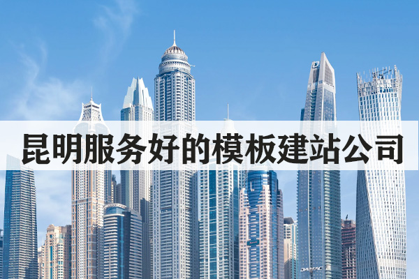 昆明服務好的模板建站公司哪家靠譜