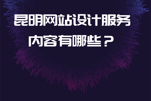昆明網(wǎng)站設(shè)計服務(wù)內(nèi)容有哪些？