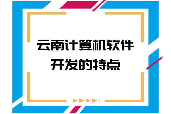 云南計算機軟件開發(fā)的特點