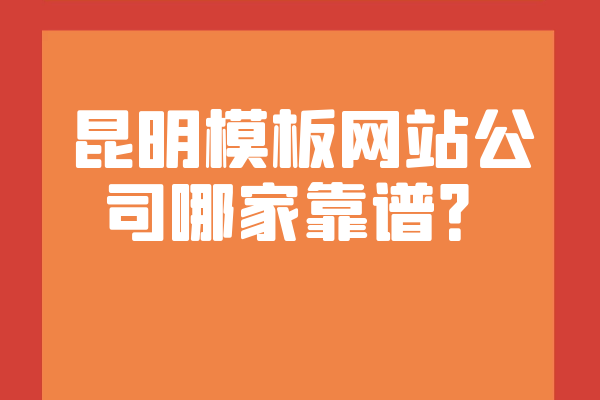 昆明模板網(wǎng)站公司哪家靠譜？