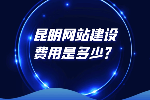 昆明網(wǎng)站建設(shè)費用是多少？