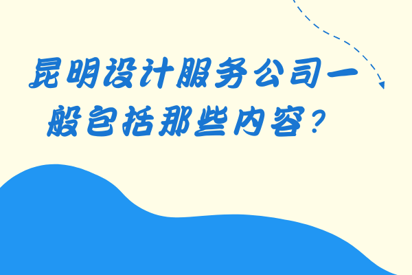 昆明設計服務公司一般包括那些內(nèi)容？