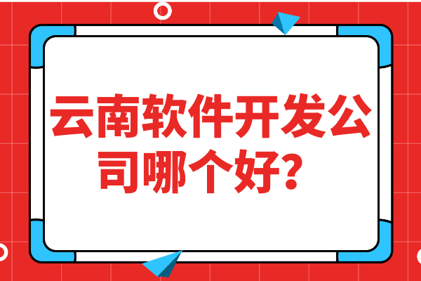 云南軟件開發(fā)公司哪個(gè)好？