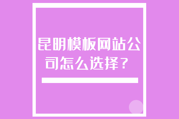昆明模板網(wǎng)站公司怎么選擇？