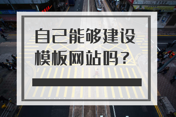 自己能夠建設(shè)模板網(wǎng)站嗎？