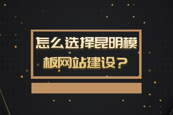 怎么選擇昆明模板網(wǎng)站建設(shè)？