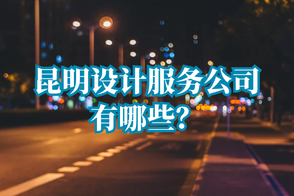 昆明設(shè)計(jì)服務(wù)公司有哪些？