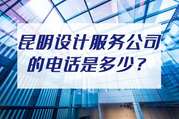 昆明設(shè)計(jì)服務(wù)公司的電話是多少？