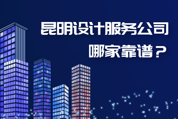 昆明設(shè)計(jì)服務(wù)公司哪家靠譜？