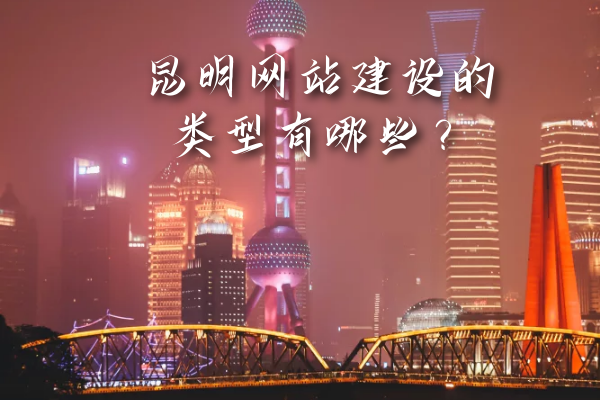 昆明網(wǎng)站建設(shè)的類型有哪些？