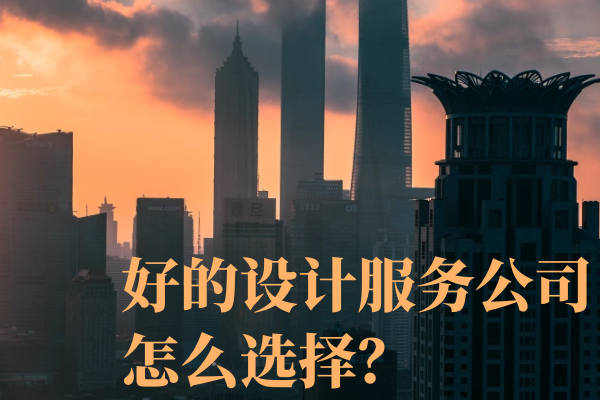 好的設(shè)計(jì)服務(wù)公司怎么選擇？