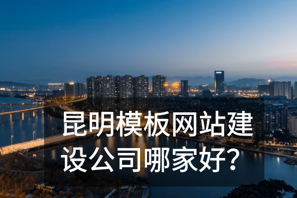 昆明模板網(wǎng)站建設(shè)公司哪家好？