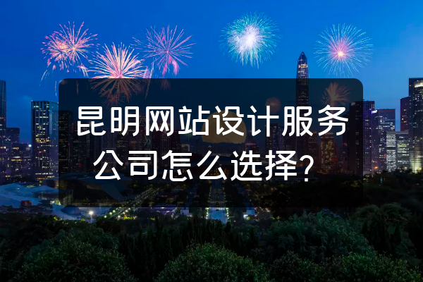 昆明網(wǎng)站設(shè)計服務(wù)公司怎么選擇？