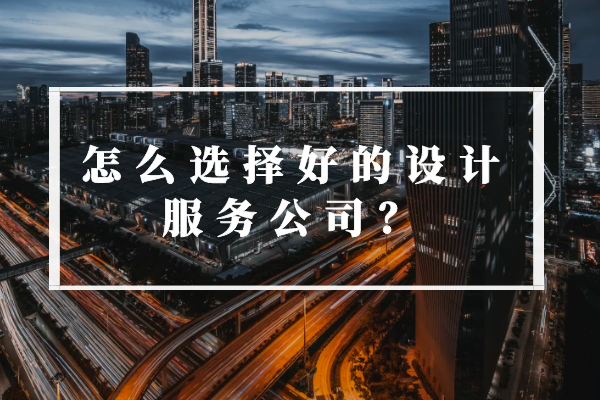 怎么選擇好的設(shè)計服務(wù)公司？