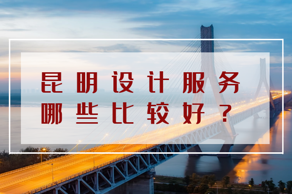 昆明設(shè)計(jì)服務(wù)哪些比較好？