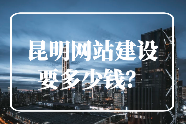 昆明網(wǎng)站建設(shè)要多少錢？