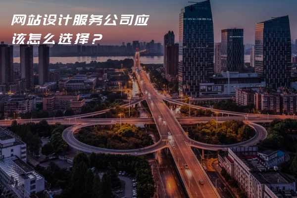 網(wǎng)站設(shè)計服務(wù)公司應(yīng)該怎么選擇？