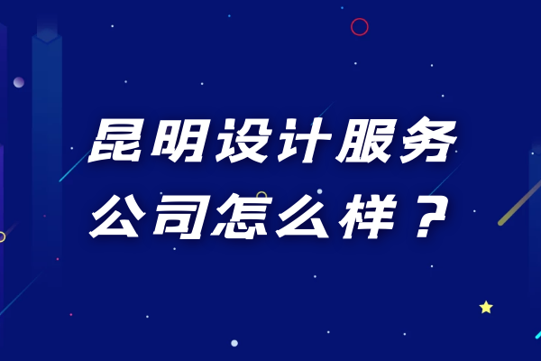 昆明設(shè)計服務(wù)公司怎么樣？