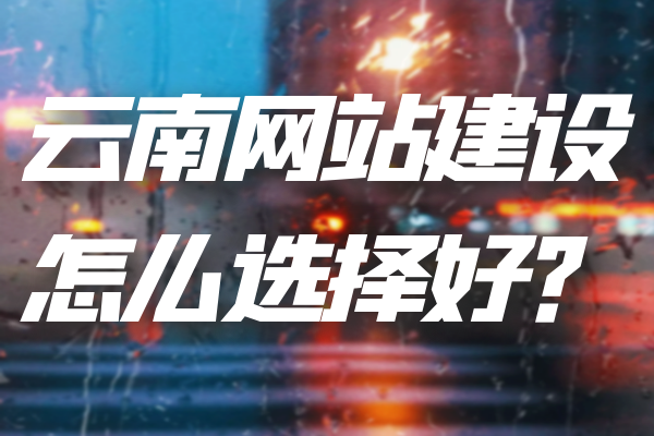 云南網(wǎng)站建設(shè)怎么選擇好？