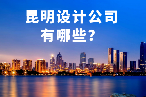 昆明設(shè)計(jì)公司有哪些？